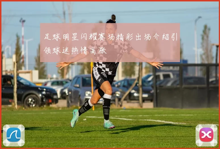 足球明星闪耀赛场精彩出场介绍引领球迷热情高涨