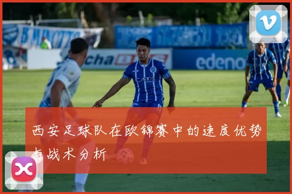 西安足球队在欧锦赛中的速度优势与战术分析