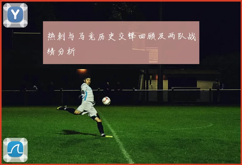 热刺与马竞历史交锋回顾及两队战绩分析