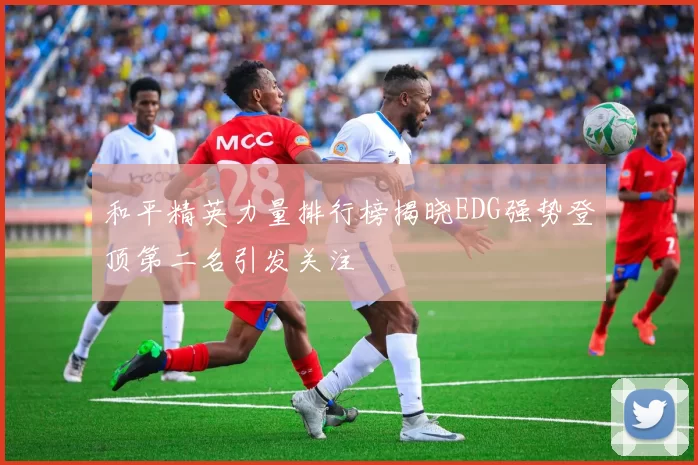 和平精英力量排行榜揭晓EDG强势登顶第二名引发关注