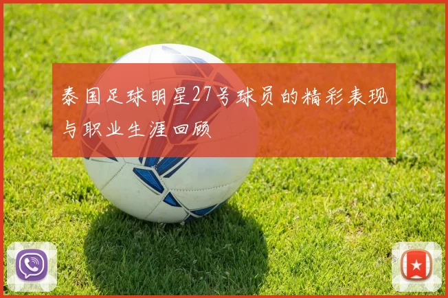 泰国足球明星27号球员的精彩表现与职业生涯回顾