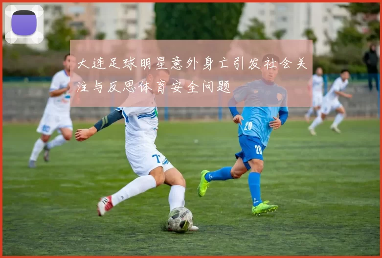 大连足球明星意外身亡引发社会关注与反思体育安全问题