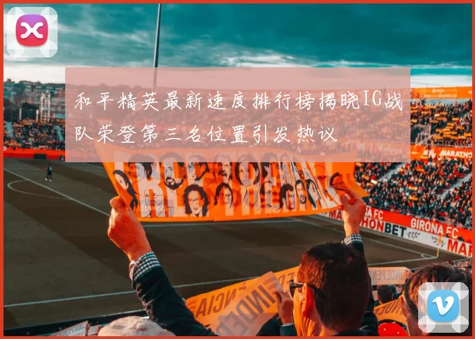和平精英最新速度排行榜揭晓IG战队荣登第三名位置引发热议