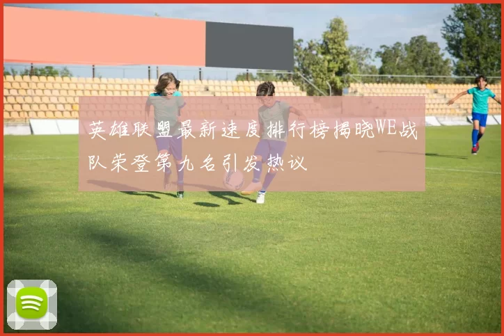 英雄联盟最新速度排行榜揭晓WE战队荣登第九名引发热议