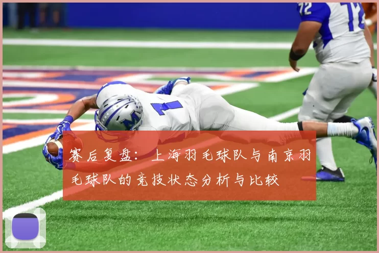 赛后复盘：上海羽毛球队与南京羽毛球队的竞技状态分析与比较
