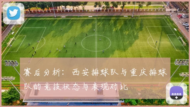 赛后分析：西安排球队与重庆排球队的竞技状态与表现对比