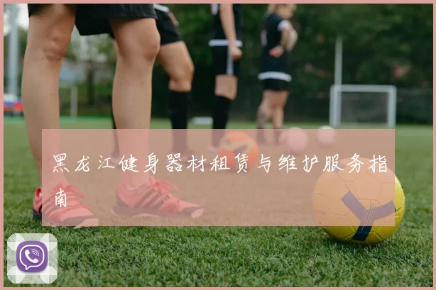 黑龙江健身器材租赁与维护服务指南