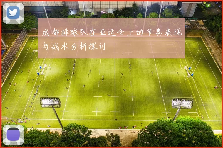 成都排球队在亚运会上的节奏表现与战术分析探讨