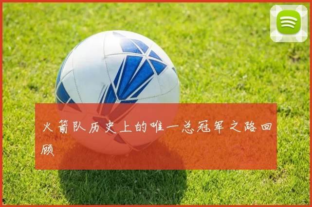 火箭队历史上的唯一总冠军之路回顾