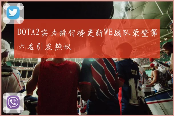 DOTA2实力排行榜更新WE战队荣登第六名引发热议