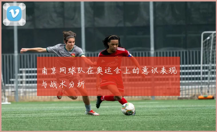 南京网球队在奥运会上的意识表现与战术分析