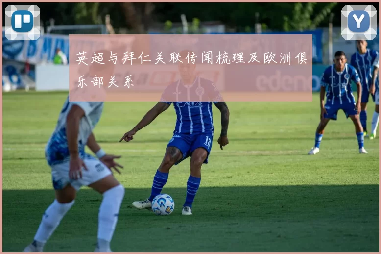 英超与拜仁关联传闻梳理及欧洲俱乐部关系