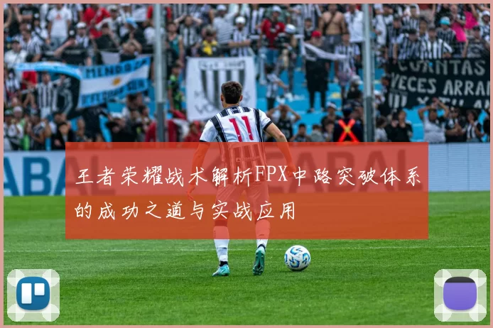 王者荣耀战术解析FPX中路突破体系的成功之道与实战应用