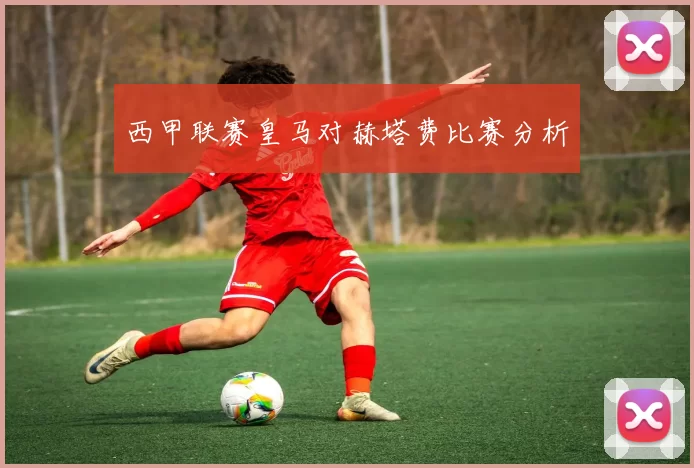 西甲联赛皇马对赫塔费比赛分析