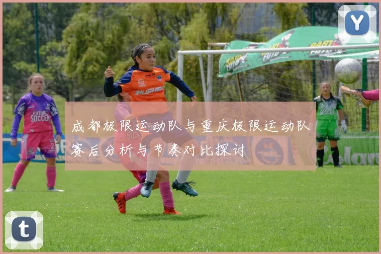 成都极限运动队与重庆极限运动队赛后分析与节奏对比探讨