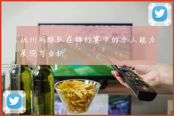 杭州网球队在锦标赛中的个人能力展现与分析