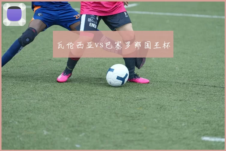 瓦伦西亚vs巴塞罗那国王杯