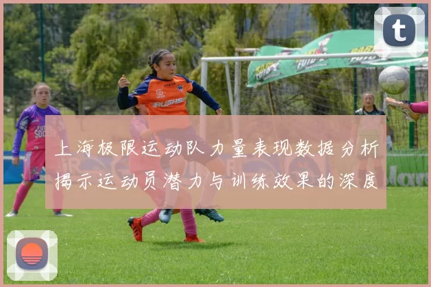 上海极限运动队力量表现数据分析揭示运动员潜力与训练效果的深度关系