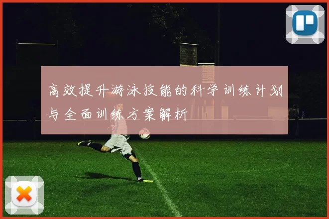 高效提升游泳技能的科学训练计划与全面训练方案解析