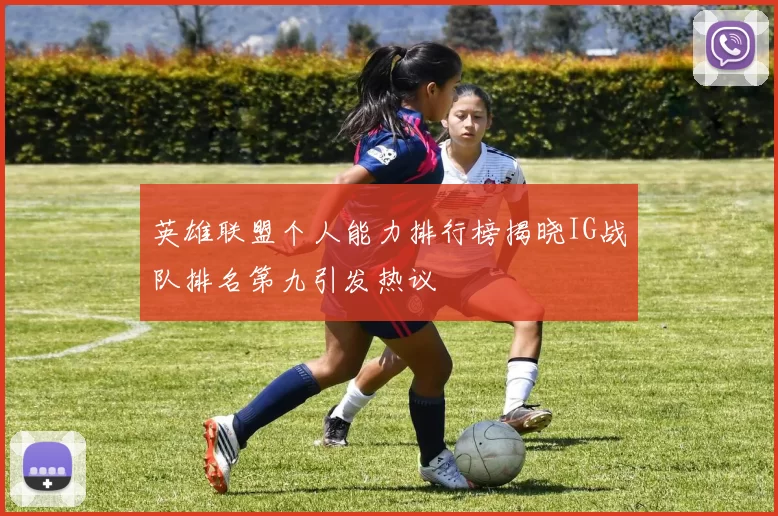 英雄联盟个人能力排行榜揭晓IG战队排名第九引发热议