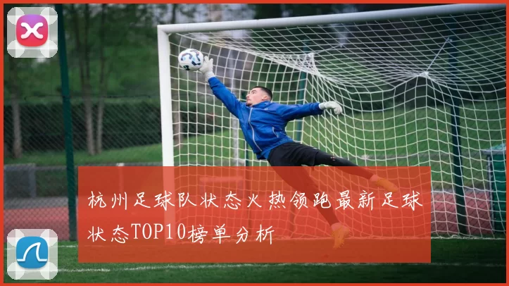 杭州足球队状态火热领跑最新足球状态TOP10榜单分析