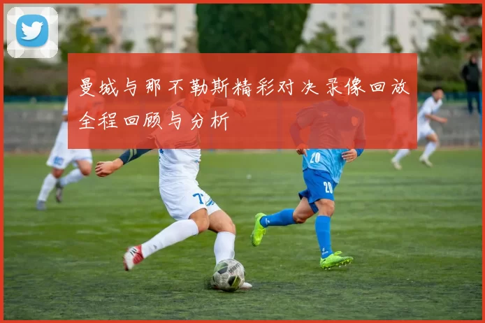 曼城与那不勒斯精彩对决录像回放全程回顾与分析