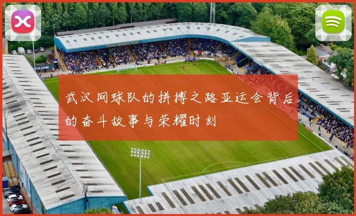 武汉网球队的拼搏之路亚运会背后的奋斗故事与荣耀时刻