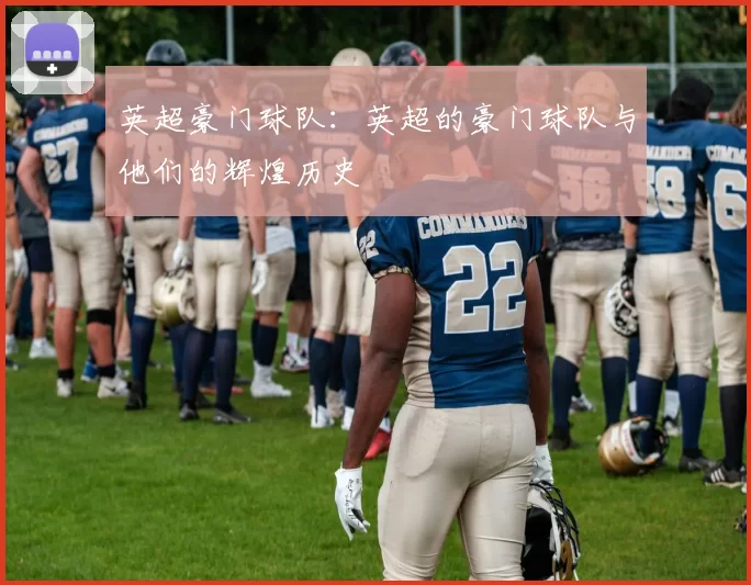 英超豪门球队：英超的豪门球队与他们的辉煌历史