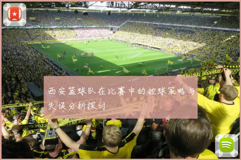 西安篮球队在比赛中的控球策略与失误分析探讨