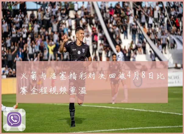火箭与活塞精彩对决回放4月8日比赛全程视频重温