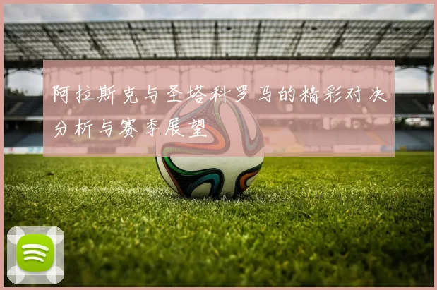 阿拉斯克与圣塔科罗马的精彩对决分析与赛季展望