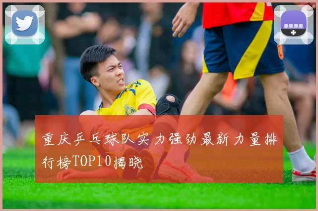 重庆乒乓球队实力强劲最新力量排行榜TOP10揭晓