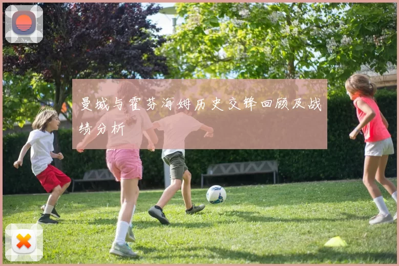 曼城与霍芬海姆历史交锋回顾及战绩分析