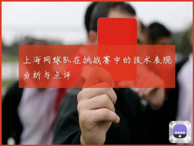 上海网球队在挑战赛中的技术表现分析与点评