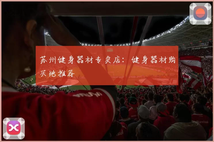 苏州健身器材专卖店：健身器材购买地推荐