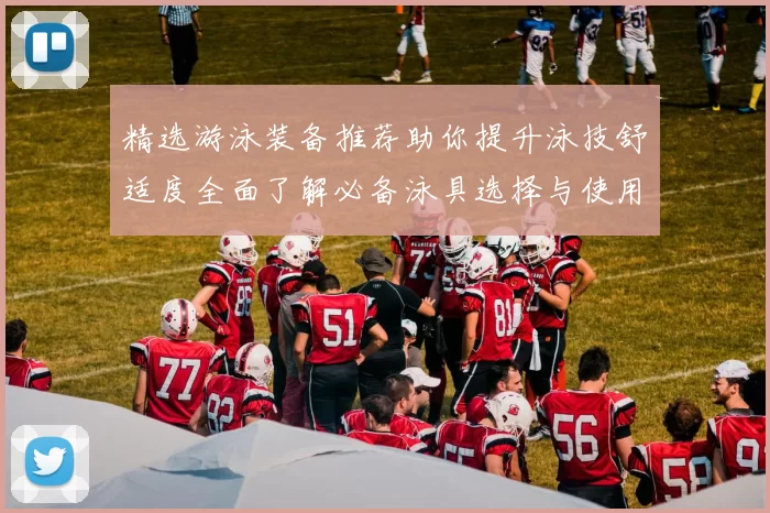 精选游泳装备推荐助你提升泳技舒适度全面了解必备泳具选择与使用技巧