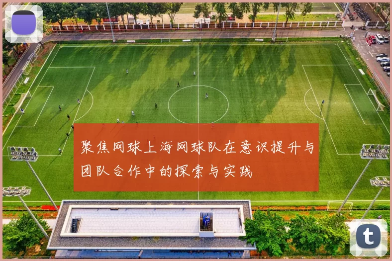 聚焦网球上海网球队在意识提升与团队合作中的探索与实践
