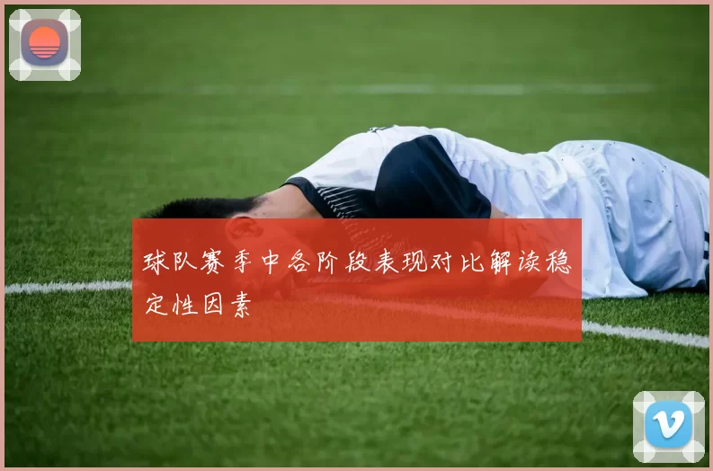 球队赛季中各阶段表现对比解读稳定性因素