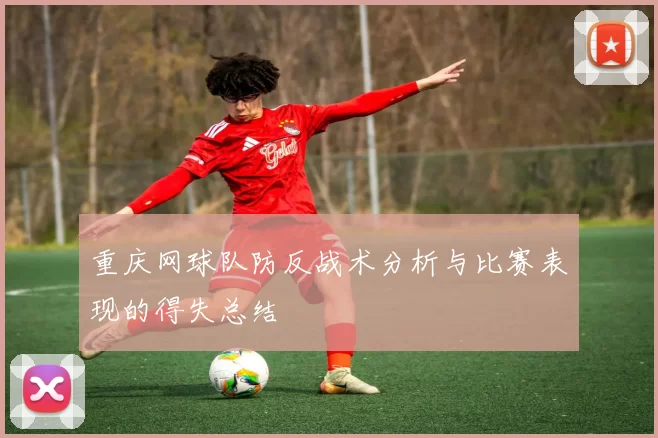 重庆网球队防反战术分析与比赛表现的得失总结