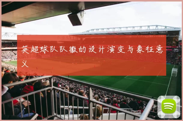 英超球队队徽的设计演变与象征意义