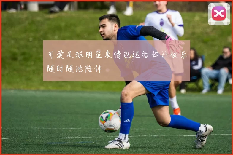 可爱足球明星表情包送给你让快乐随时随地陪伴