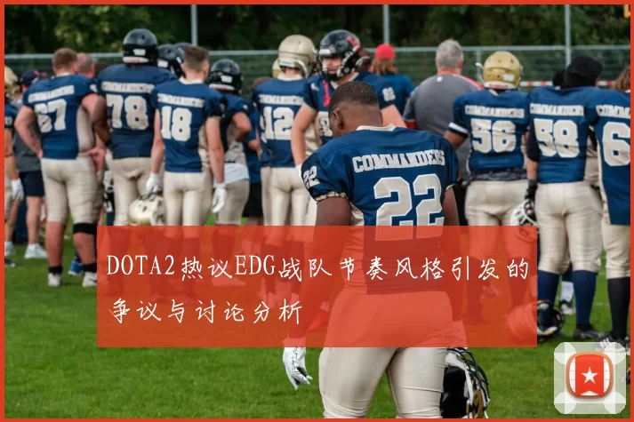 DOTA2热议EDG战队节奏风格引发的争议与讨论分析