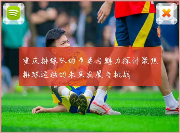 重庆排球队的节奏与魅力探讨聚焦排球运动的未来发展与挑战